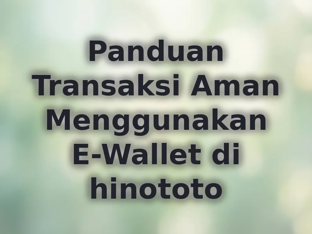 Panduan Transaksi Aman Menggunakan E-Wallet di hinototo