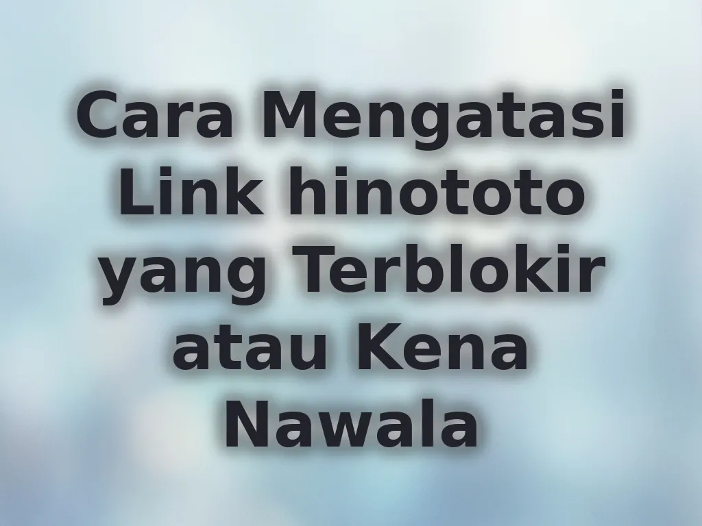 Cara Mengatasi Link hinototo yang Terblokir atau Kena Nawala