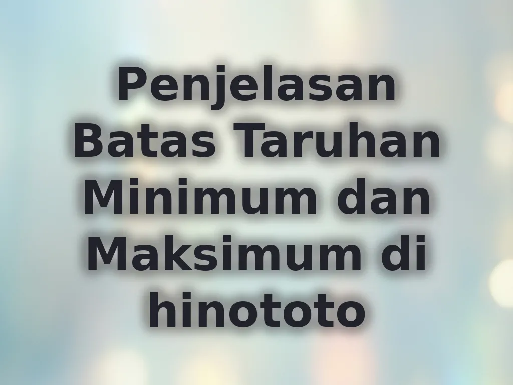 Penjelasan Batas Taruhan Minimum dan Maksimum di hinototo